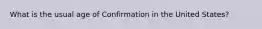 What is the usual age of Confirmation in the United States?