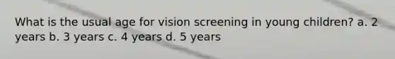 What is the usual age for vision screening in young children? a. 2 years b. 3 years c. 4 years d. 5 years