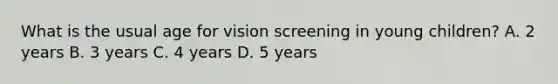 What is the usual age for vision screening in young children? A. 2 years B. 3 years C. 4 years D. 5 years