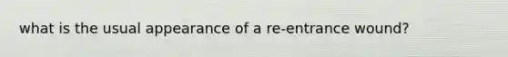 what is the usual appearance of a re-entrance wound?