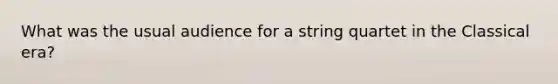 What was the usual audience for a string quartet in the Classical era?