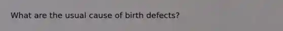 What are the usual cause of birth defects?