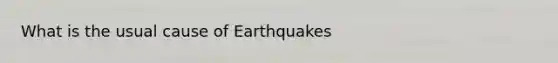 What is the usual cause of Earthquakes