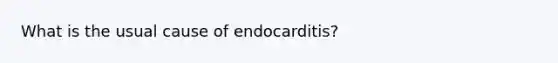 What is the usual cause of endocarditis?