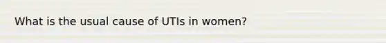 What is the usual cause of UTIs in women?