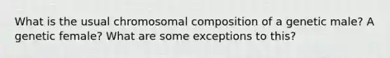 What is the usual chromosomal composition of a genetic male? A genetic female? What are some exceptions to this?