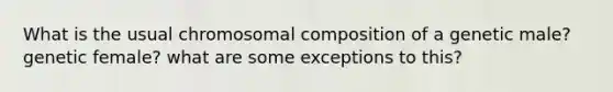 What is the usual chromosomal composition of a genetic male? genetic female? what are some exceptions to this?