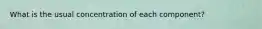 What is the usual concentration of each component?