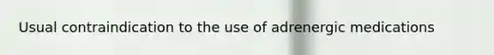 Usual contraindication to the use of adrenergic medications