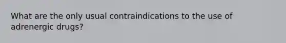 What are the only usual contraindications to the use of adrenergic drugs?