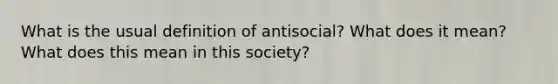 What is the usual definition of antisocial? What does it mean? What does this mean in this society?