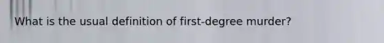 What is the usual definition of first-degree murder?