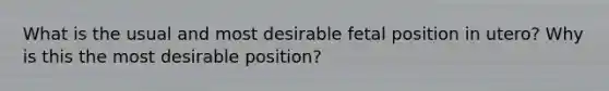 What is the usual and most desirable fetal position in utero? Why is this the most desirable position?