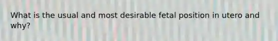 What is the usual and most desirable fetal position in utero and why?