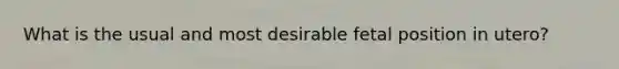 What is the usual and most desirable fetal position in utero?