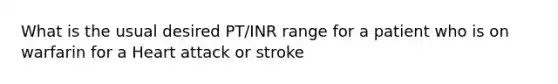 What is the usual desired PT/INR range for a patient who is on warfarin for a Heart attack or stroke