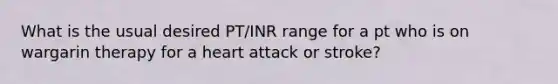 What is the usual desired PT/INR range for a pt who is on wargarin therapy for a heart attack or stroke?