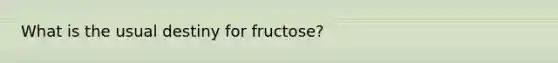 What is the usual destiny for fructose?