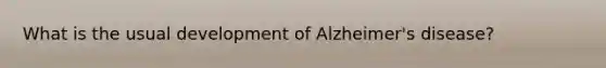 What is the usual development of Alzheimer's disease?