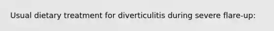 Usual dietary treatment for diverticulitis during severe flare-up: