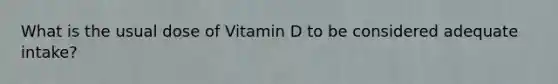 What is the usual dose of Vitamin D to be considered adequate intake?