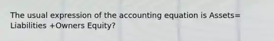 The usual expression of the accounting equation is Assets= Liabilities +Owners Equity?