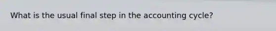 What is the usual final step in <a href='https://www.questionai.com/knowledge/k10xCJF4P3-the-accounting-cycle' class='anchor-knowledge'>the accounting cycle</a>?