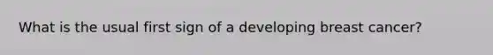 What is the usual first sign of a developing breast cancer?