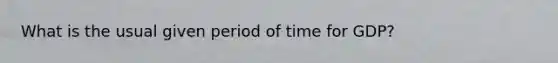 What is the usual given period of time for GDP?