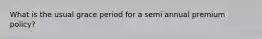 What is the usual grace period for a semi annual premium policy?