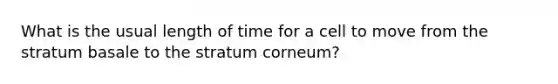 What is the usual length of time for a cell to move from the stratum basale to the stratum corneum?