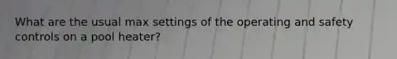 What are the usual max settings of the operating and safety controls on a pool heater?