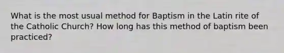 What is the most usual method for Baptism in the Latin rite of the Catholic Church? How long has this method of baptism been practiced?