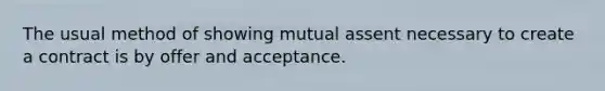 The usual method of showing mutual assent necessary to create a contract is by offer and acceptance.