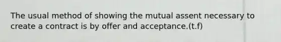 The usual method of showing the mutual assent necessary to create a contract is by offer and acceptance.(t.f)