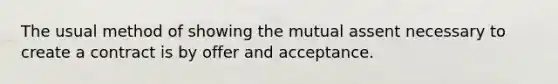 The usual method of showing the mutual assent necessary to create a contract is by offer and acceptance.