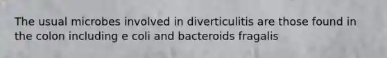 The usual microbes involved in diverticulitis are those found in the colon including e coli and bacteroids fragalis