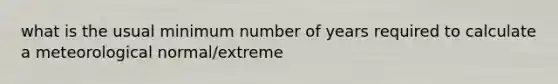 what is the usual minimum number of years required to calculate a meteorological normal/extreme