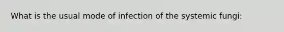 What is the usual mode of infection of the systemic fungi: