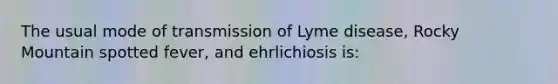 The usual mode of transmission of Lyme disease, Rocky Mountain spotted fever, and ehrlichiosis is: