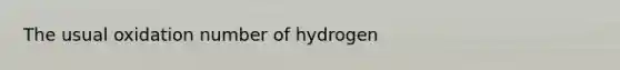 The usual oxidation number of hydrogen