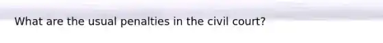 What are the usual penalties in the civil court?