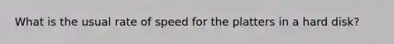 What is the usual rate of speed for the platters in a hard disk?