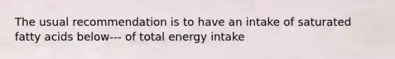 The usual recommendation is to have an intake of saturated fatty acids below--- of total energy intake