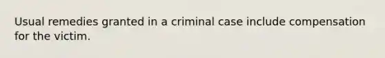 Usual remedies granted in a criminal case include compensation for the victim.