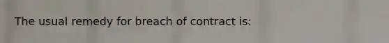 The usual remedy for breach of contract is: