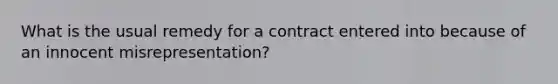 What is the usual remedy for a contract entered into because of an innocent misrepresentation?