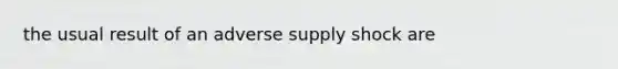 the usual result of an adverse supply shock are