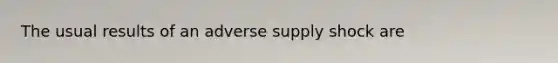 The usual results of an adverse supply shock are