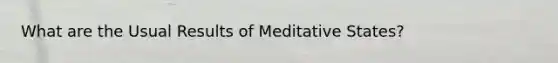 What are the Usual Results of Meditative States?